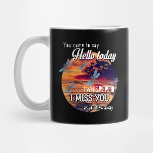 YOU CAME TO SAY HELLO TODAY I WHISPERED I MISS YOU AS YOU FLEW AWAY T SHIRT Mug